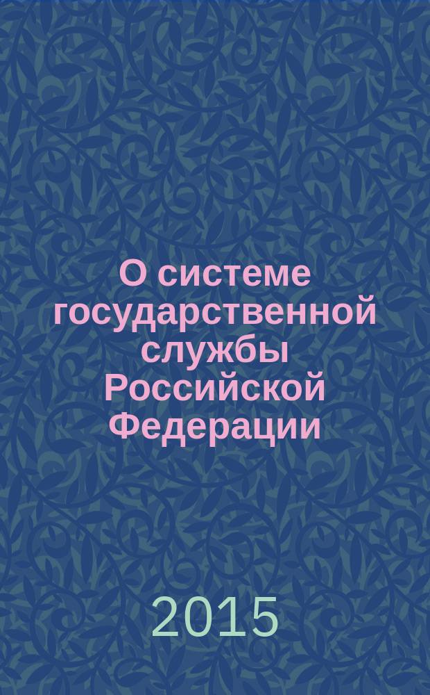 О системе государственной службы Российской Федерации : Федеральный закон № 58-ФЗ : принят Государственной Думой 25 апреля 2003 года : одобрен Советом Федерации 14 мая 2003 года : изменения: Федеральные законы от 11 ноября 2003 г. № 141-Ф3 ... от 13 июля 2015 г. № 262-Ф3