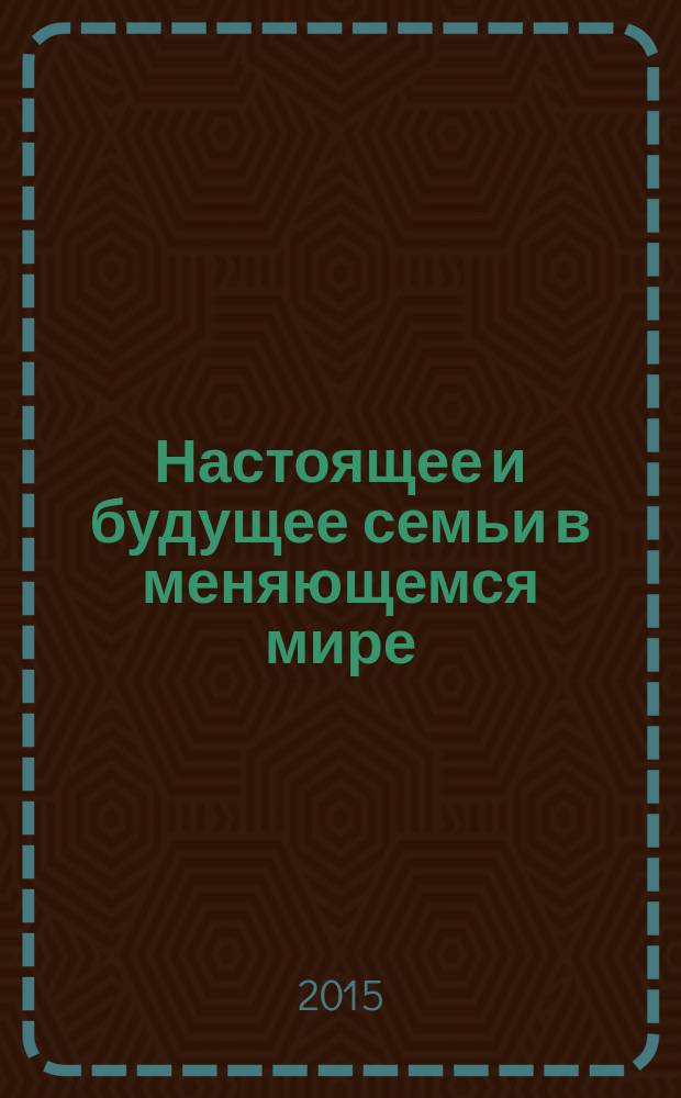 Настоящее и будущее семьи в меняющемся мире : сборник