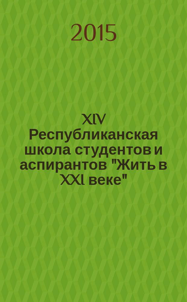 XIV Республиканская школа студентов и аспирантов "Жить в XXI веке" : материалы конкурса на лучшую работу студентов и аспирантов