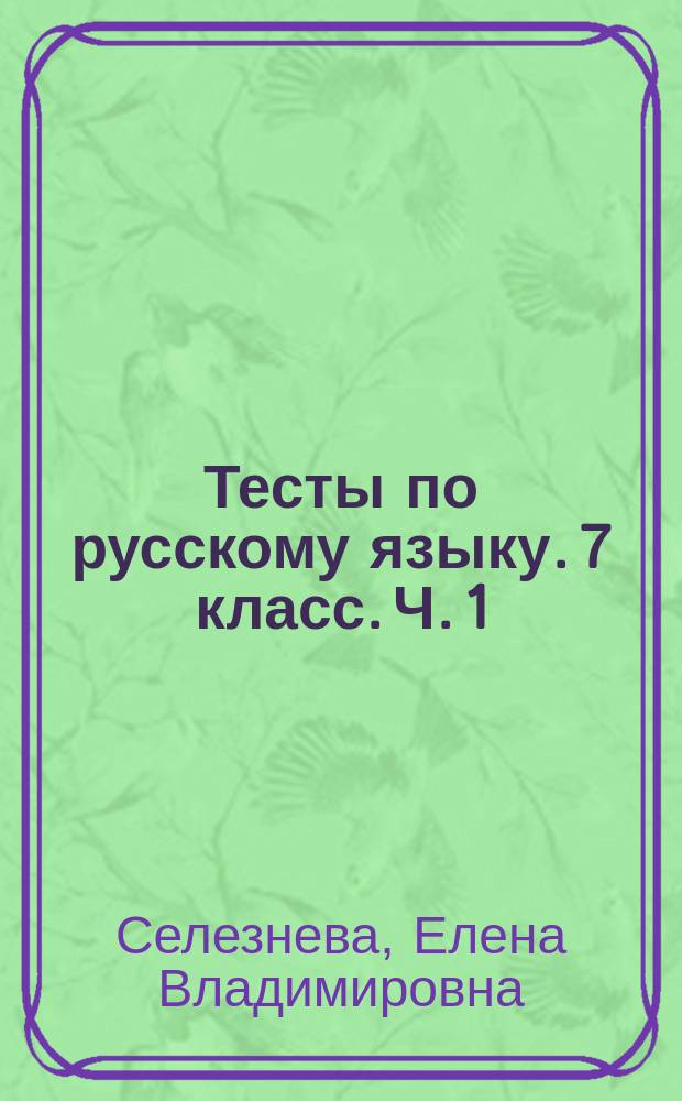 Тесты по русскому языку. 7 класс. Ч. 1 : к учебнику М. Т. Баранова, Т. А. Ладыженской, Л. А. Тростенцевой и др. "Русский язык. 7 класс" (М.: Просвещение)