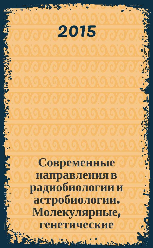 Современные направления в радиобиологии и астробиологии. Молекулярные, генетические, клеточные и тканевые эффекты, Дубна, 28-30 октября 2015 г. = Modern trends in radiobiology and astrobiology. Molecular, genetic, cell and tissue effects, Dubna, october 28-30, 2015 : труды Конференции