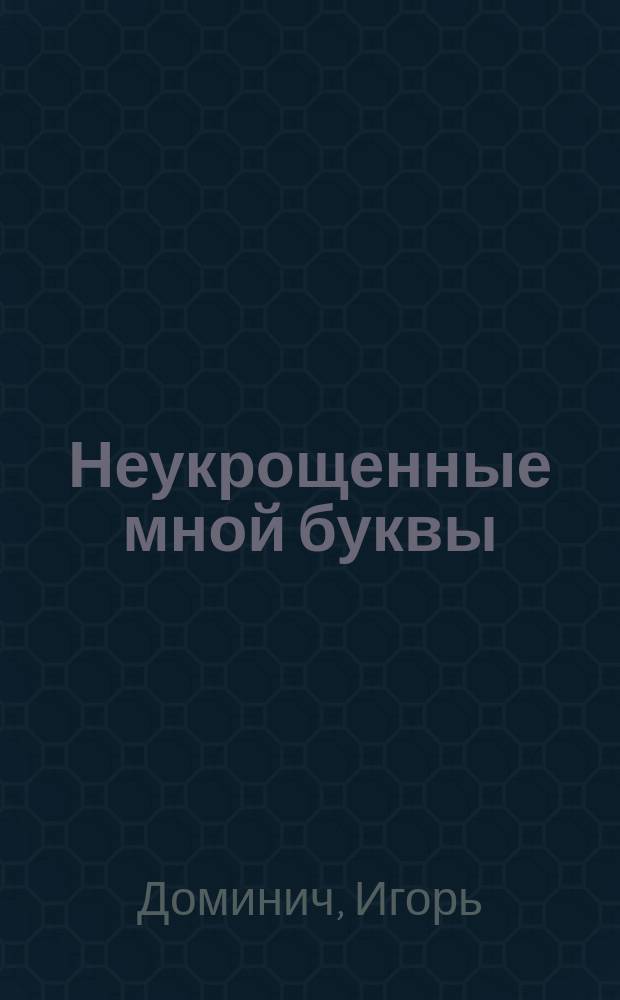 Неукрощенные мной буквы : стихи