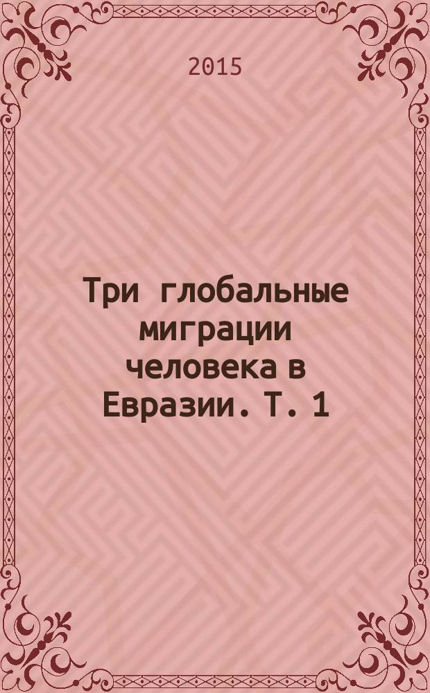 Три глобальные миграции человека в Евразии. Т. 1 : Происхождение человека и заселение им Юго-Западной, Южной, Восточной, Юго-Восточной Азии и Кавказа