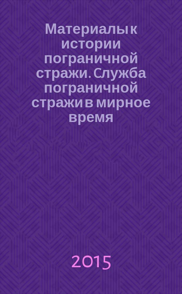 Материалы к истории пограничной стражи. Cлужба пограничной стражи в мирное время : историческая хроника : адаптировано для современного читателя