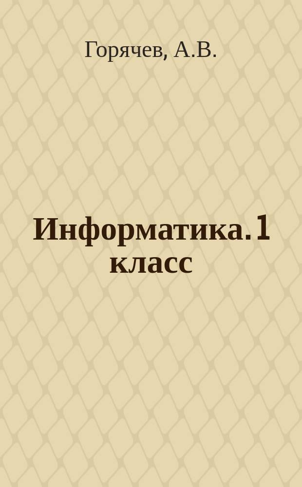 Информатика. 1 класс: учеб. для организаций, осуществляющих образов. деятельность. В 2-х ч. Ч. 1