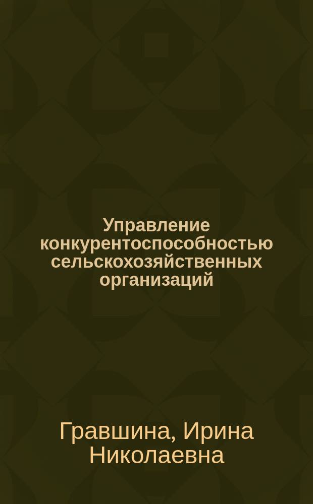 Управление конкурентоспособностью сельскохозяйственных организаций : автореферат диссертации на соискание ученой степени кандидата экономических наук : специальность 08.00.05 <Экономика и управление народным хозяйством по отраслям и сферам деятельности>