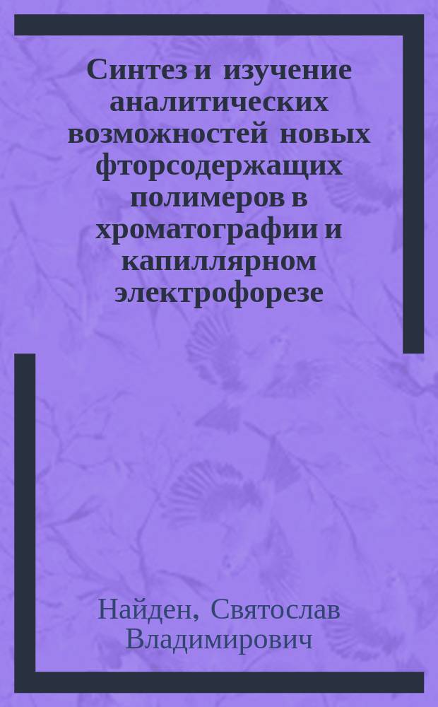 Синтез и изучение аналитических возможностей новых фторсодержащих полимеров в хроматографии и капиллярном электрофорезе : автореферат диссертации на соискание ученой степени кандидата химических наук : специальность 02.00.02 <Аналитическая химия> ; специальность 02.00.06 <Высокомолекулярные соединения>