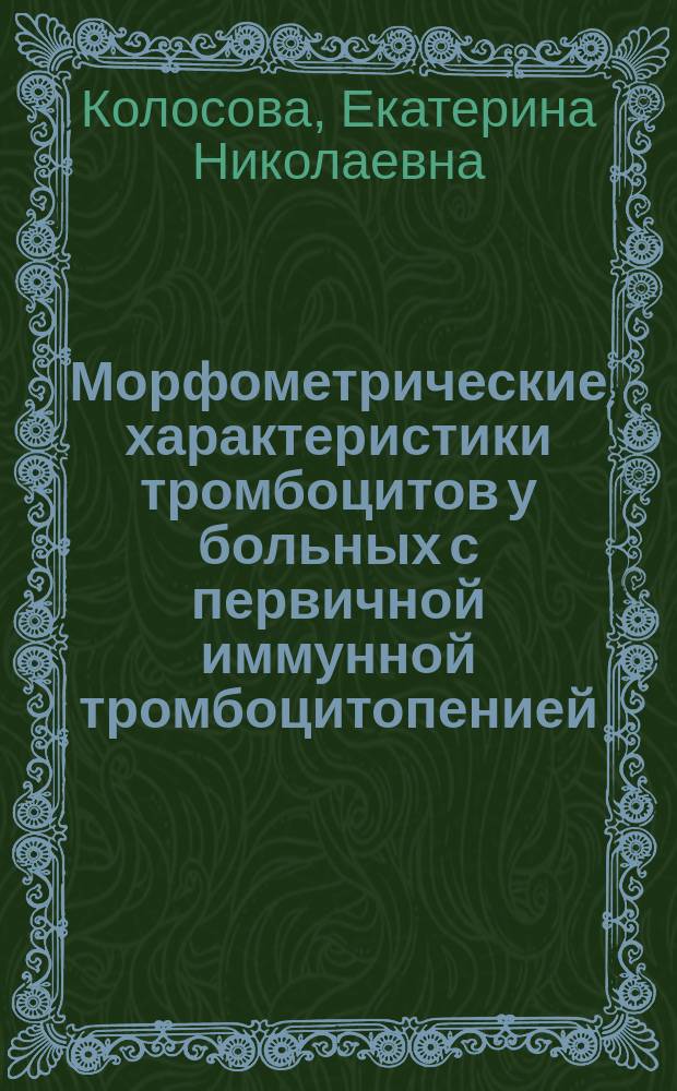 Морфометрические характеристики тромбоцитов у больных с первичной иммунной тромбоцитопенией : автореферат диссертации на соискание ученой степени кандидата медицинских наук : специальность 14.01.21 <Гематология и переливание крови>