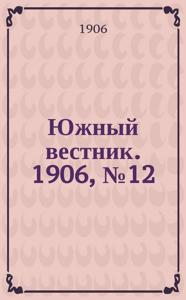 Южный вестник. 1906, № 12 (28 февр.)