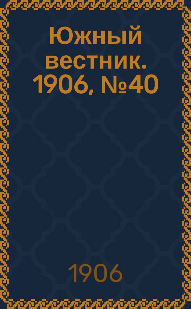 Южный вестник. 1906, № 40 (2 апр.)