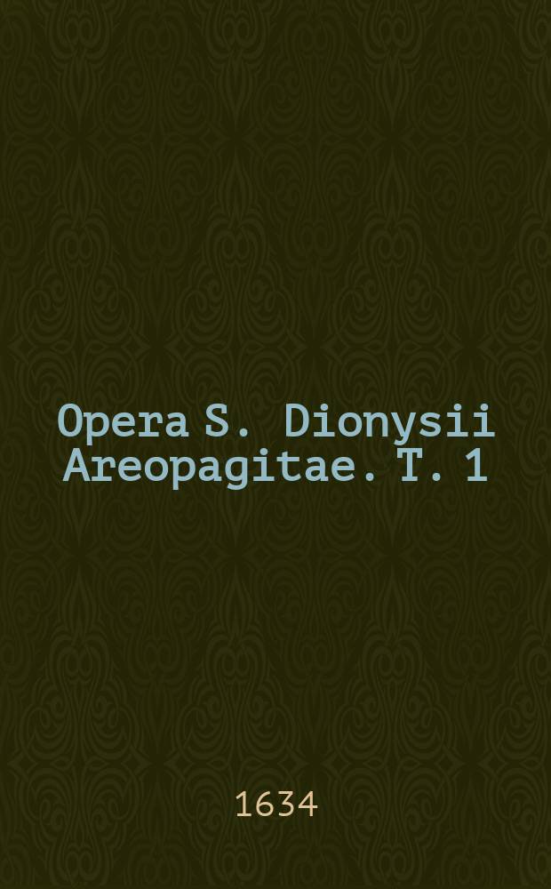 Opera S. Dionysii Areopagitae. [T. 1]