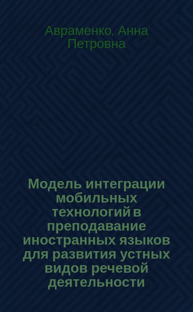 Модель интеграции мобильных технологий в преподавание иностранных языков для развития устных видов речевой деятельности (английский язык) : автореферат диссертации на соискание ученой степени кандидата педагогических наук : специальность 13.00.02 <Теория и методика обучения и воспитания по областям и уровням образования>