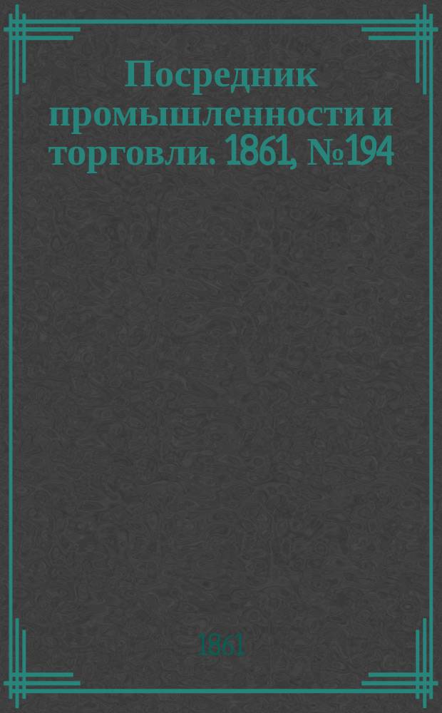 Посредник промышленности и торговли. 1861, №194 (18 авг.)