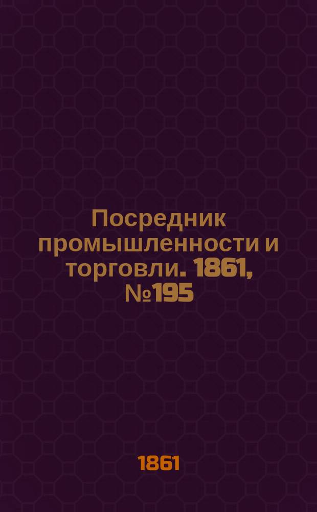 Посредник промышленности и торговли. 1861, №195 (19 авг.)