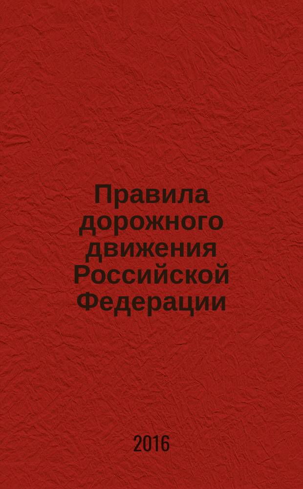 Правила дорожного движения Российской Федерации : по состоянию на 2016 год : 16+