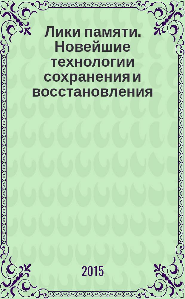 Лики памяти. Новейшие технологии сохранения и восстановления : информационный материал к семинару, 27-29 октября, 2015