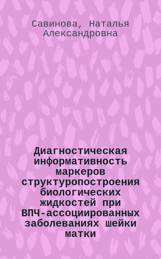 Диагностическая информативность маркеров структуропостроения биологических жидкостей при ВПЧ-ассоциированных заболеваниях шейки матки : автореферат диссертации на соискание ученой степени кандидата медицинских наук : специальность 14.01.01 <Акушерство и гинекология>