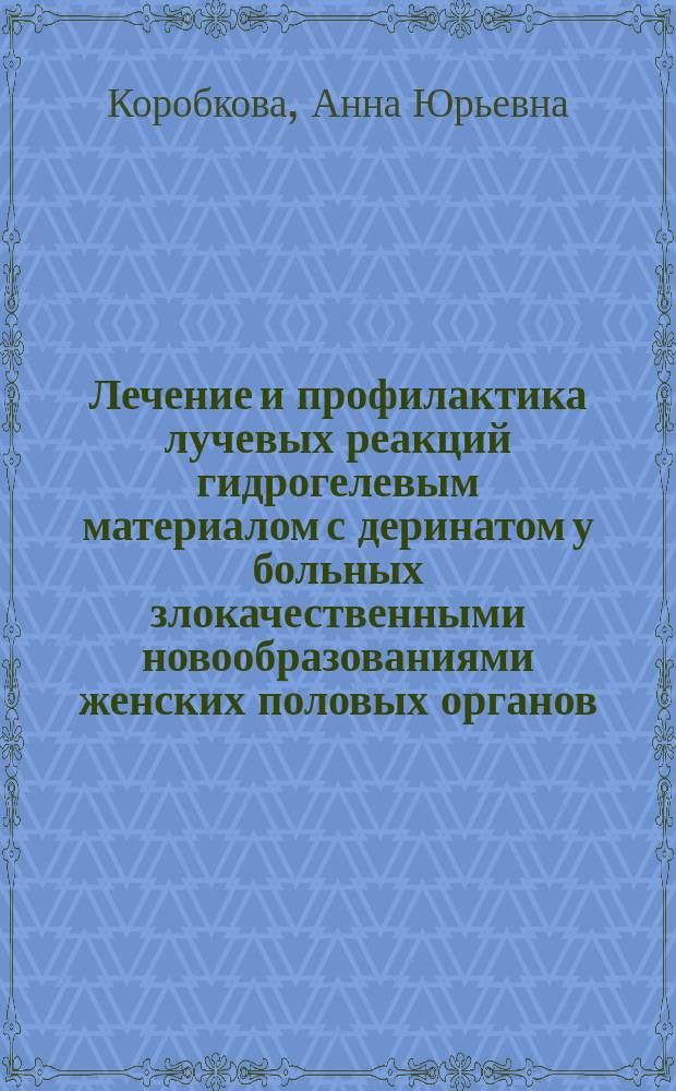 Лечение и профилактика лучевых реакций гидрогелевым материалом с деринатом у больных злокачественными новообразованиями женских половых органов : автореферат диссертации на соискание ученой степени кандидата медицинских наук : специальность 14.01.12 <Онкология> ; специальность 14.01.13 <Лучевая диагностика, лучевая терапия>