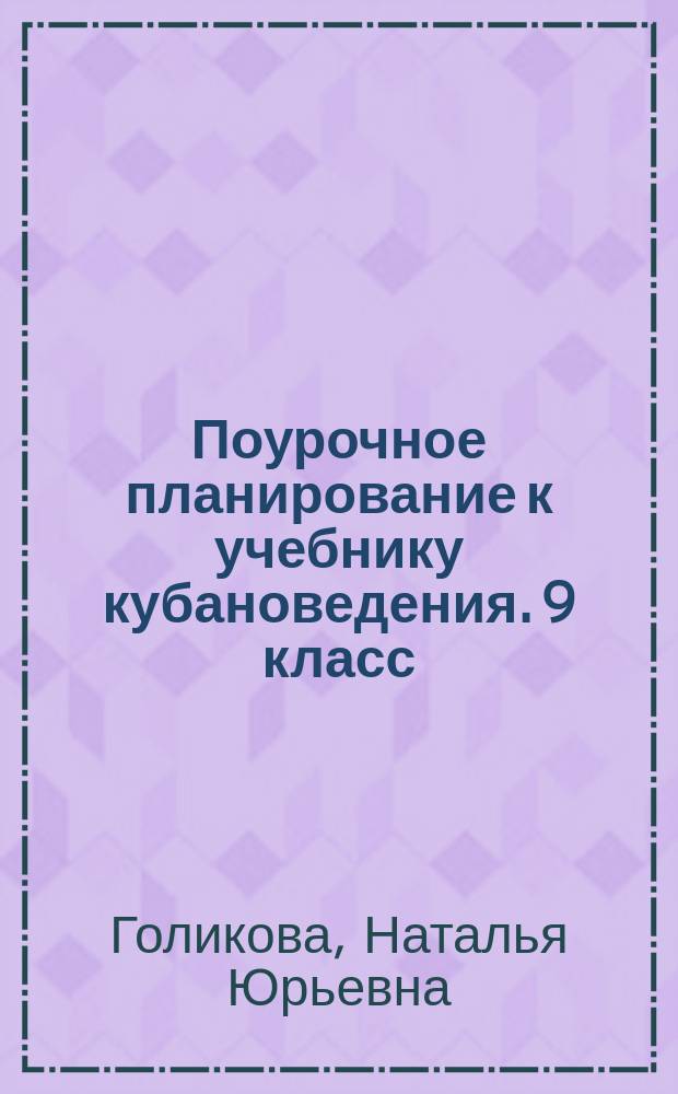 Поурочное планирование к учебнику кубановедения. 9 класс : методическое пособие для учителей кубановедения