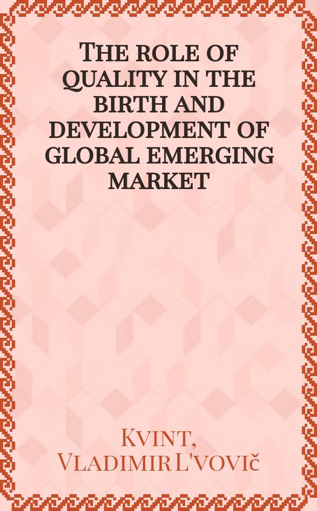 The role of quality in the birth and development of global emerging market : report research presented at the 17th Annual international Deming research seminar on March 21st 2011 in New York = Роль качества в создании и развитии глобального развиващегося рынка.