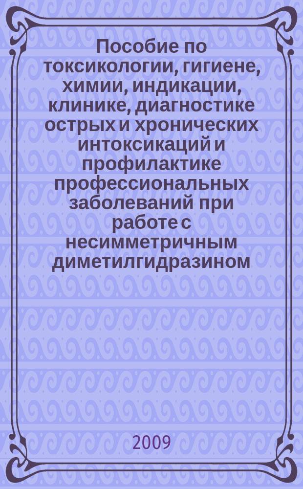 Пособие по токсикологии, гигиене, химии, индикации, клинике, диагностике острых и хронических интоксикаций и профилактике профессиональных заболеваний при работе с несимметричным диметилгидразином