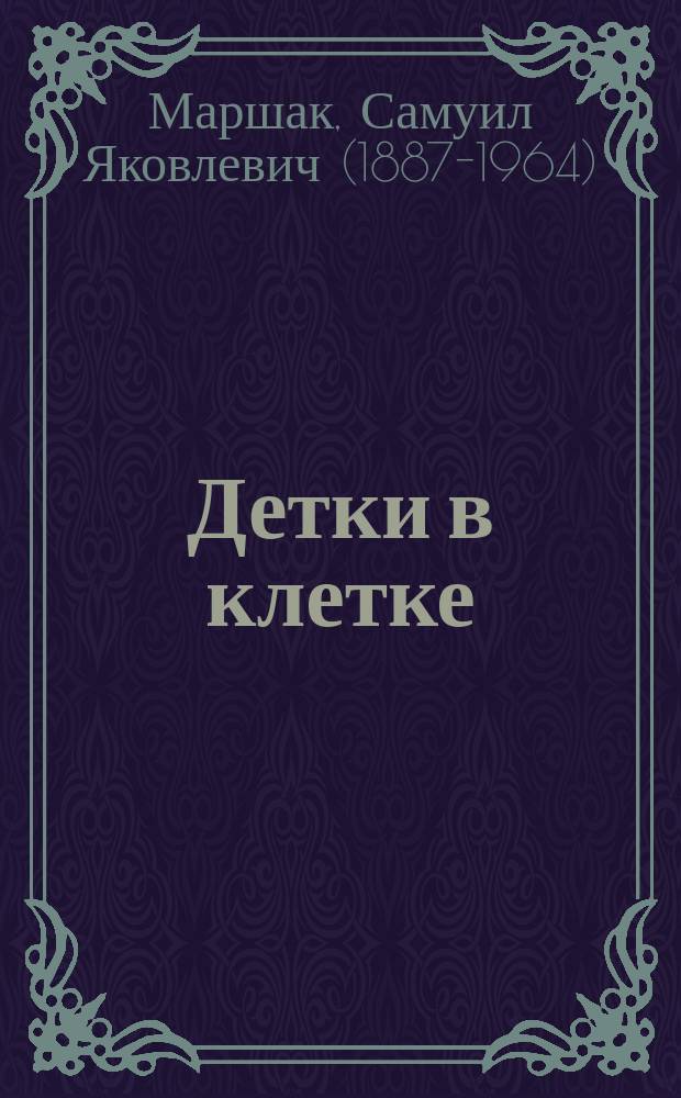 Детки в клетке : животные : 3-4 года : стихи : для занятий взрослых с детьми (текст читают взрослые) : для дошкольного возраста