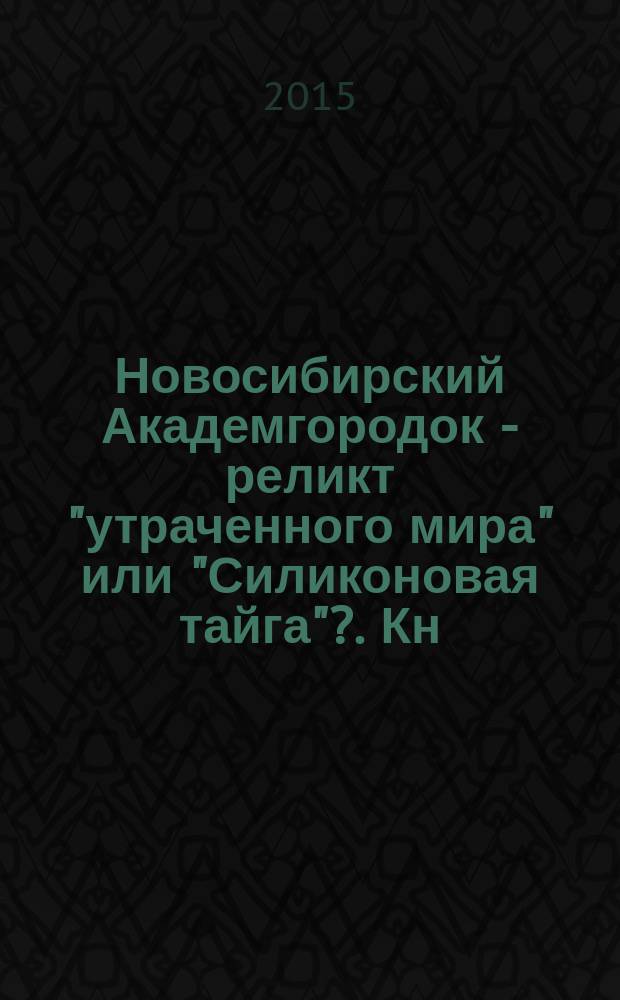 Новосибирский Академгородок - реликт "утраченного мира" или "Силиконовая тайга"?. Кн. 2 : Новосибирский Академгородок как очаг постиндустриального развития России