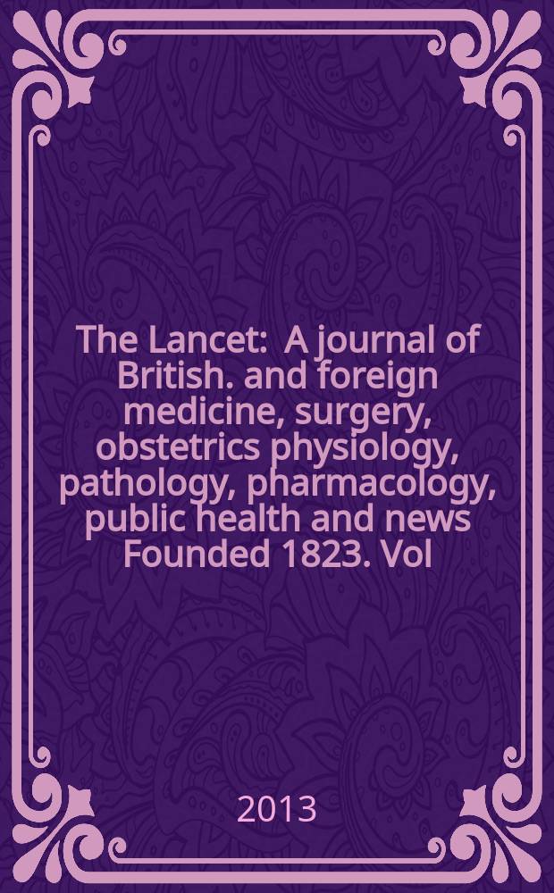 The Lancet : A journal of British. and foreign medicine, surgery, obstetrics physiology, pathology, pharmacology , public health and news Founded 1823. Vol. 381, № 9868