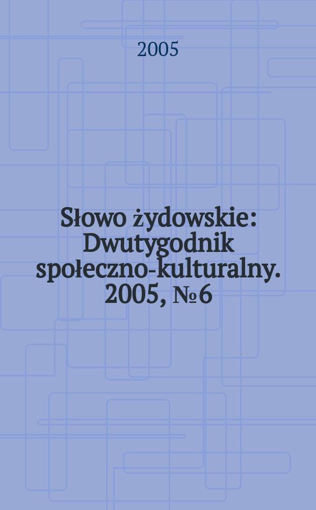 Słowo żydowskie : Dwutygodnik społeczno-kulturalny. 2005, № 6 (344)