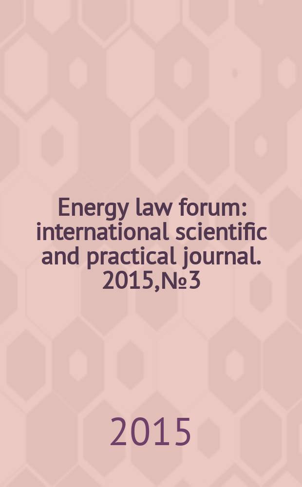 Energy law forum : international scientific and practical journal. 2015, № 3 : Development trends of national and international legal regulation in the sphere of energy