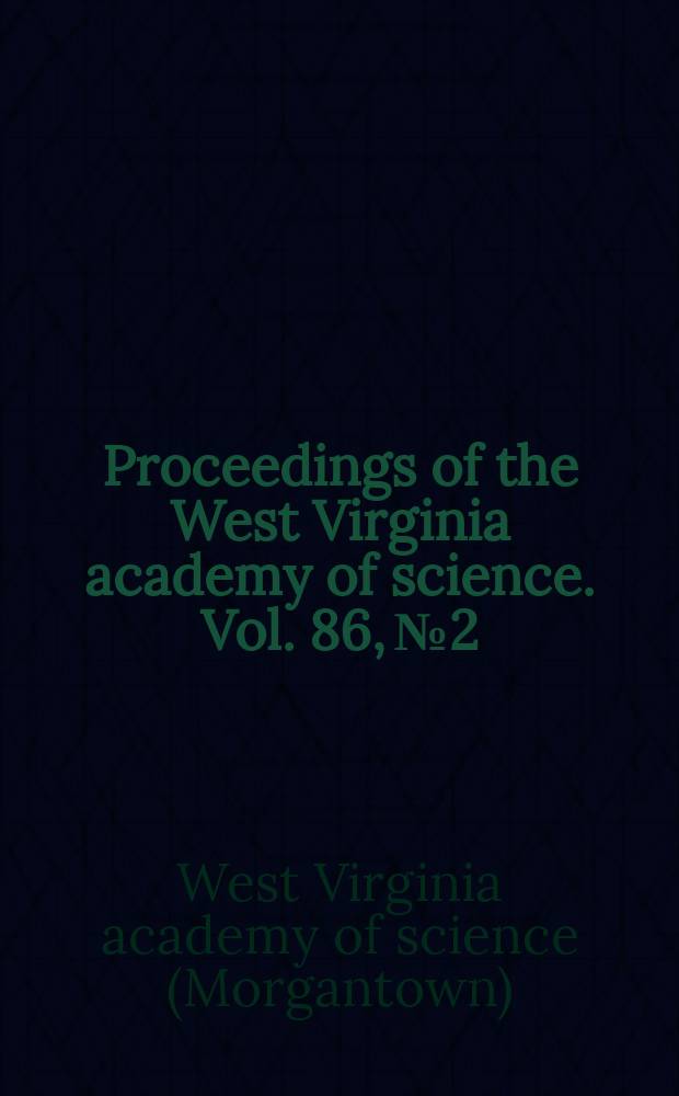 Proceedings of the West Virginia academy of science. Vol. 86, № 2 : Submitted papers for the Eighty-ninth Annual session