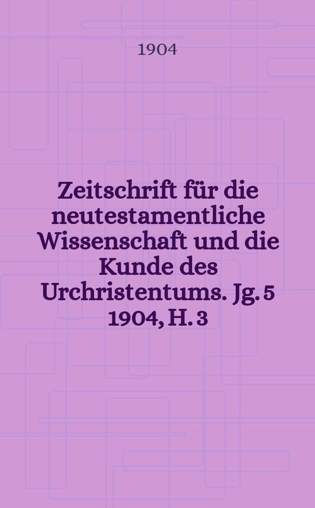 Zeitschrift f&uuml;r die neutestamentliche Wissenschaft und die Kunde des Urchristentums. Jg. 5 1904, H. 3