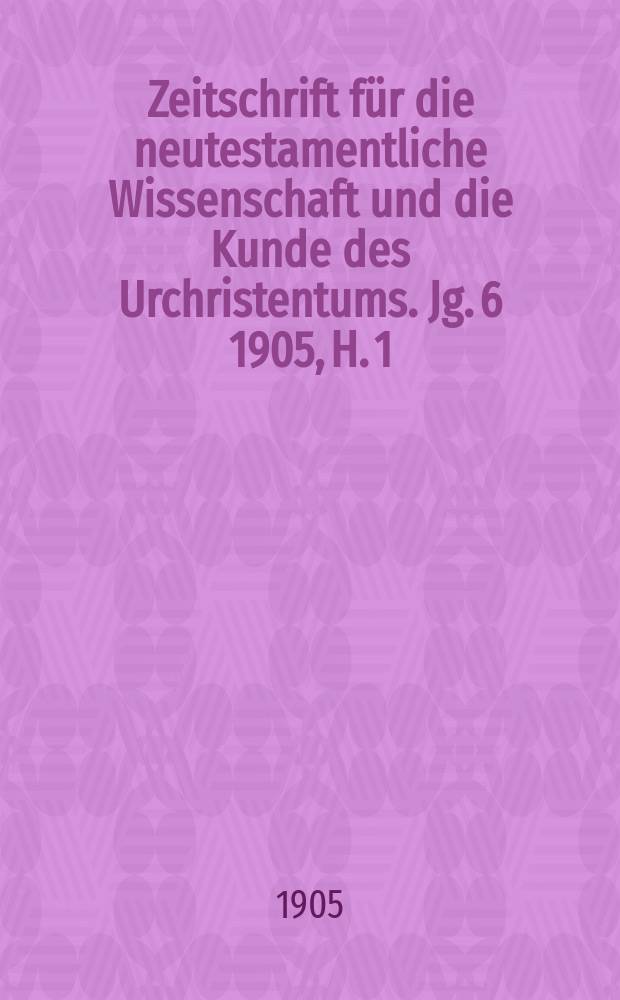 Zeitschrift f&uuml;r die neutestamentliche Wissenschaft und die Kunde des Urchristentums. Jg. 6 1905, H. 1