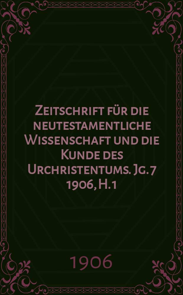 Zeitschrift für die neutestamentliche Wissenschaft und die Kunde des Urchristentums. Jg. 7 1906, H. 1