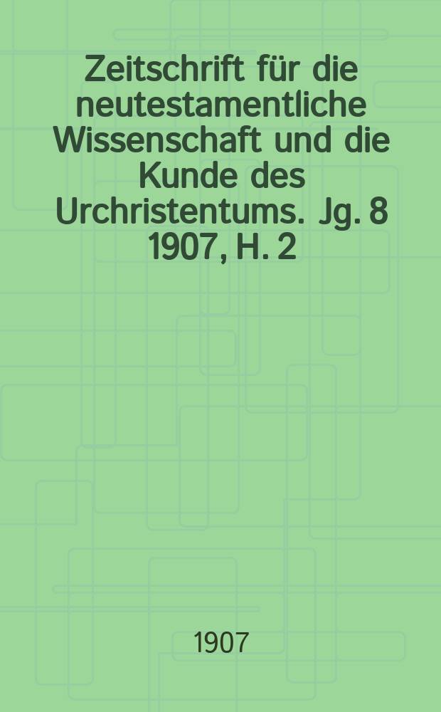 Zeitschrift für die neutestamentliche Wissenschaft und die Kunde des Urchristentums. Jg. 8 1907, H. 2