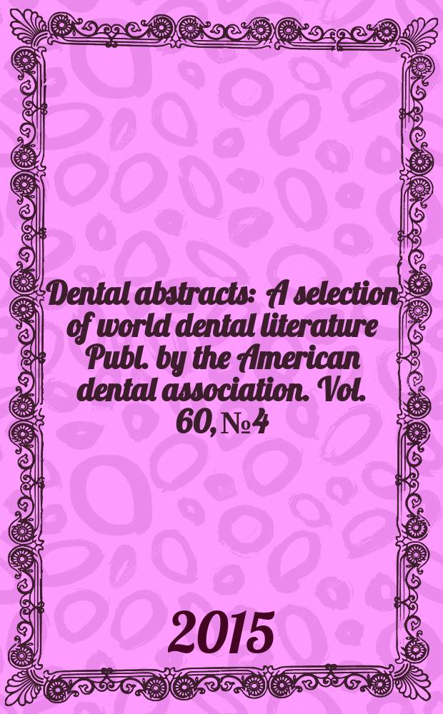 Dental abstracts : A selection of world dental literature Publ. by the American dental association. Vol. 60, № 4