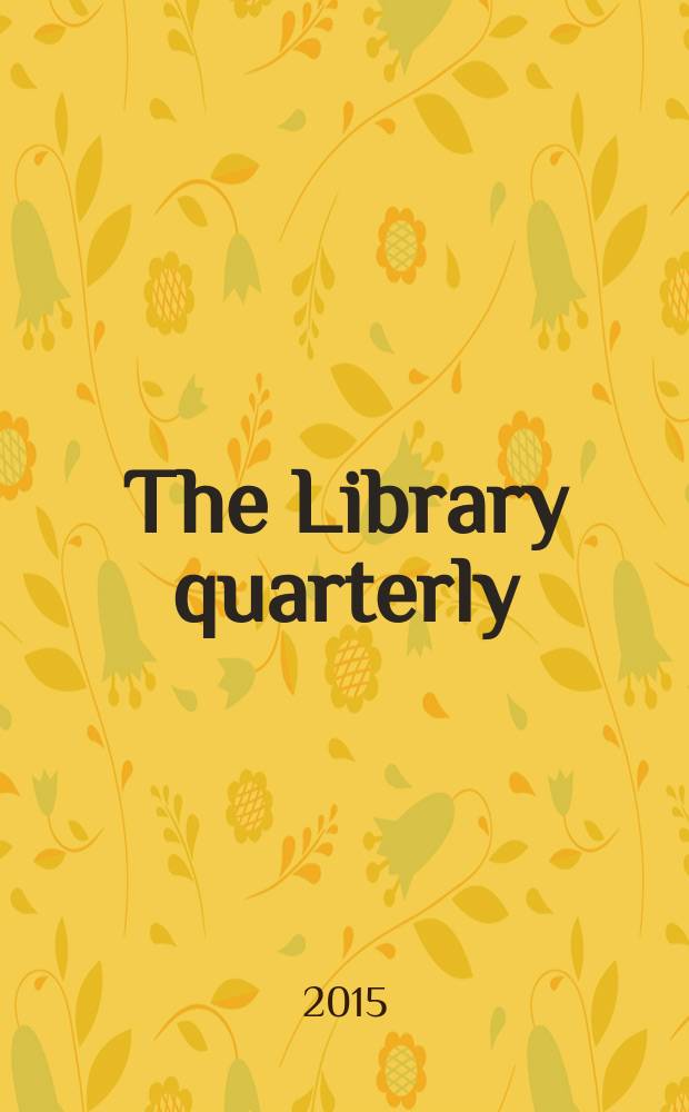 The Library quarterly : A journal of investigation and discussion in the field of library science Established by the Graduate library school of the University of Chicago with the co-operation of the American library association, the Bibliographical society of America, and the American library institute. Vol. 85, № 4