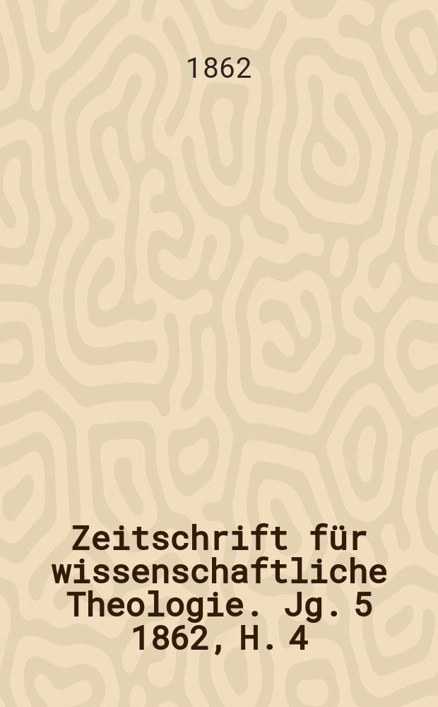 Zeitschrift für wissenschaftliche Theologie. Jg. 5 1862, H. 4