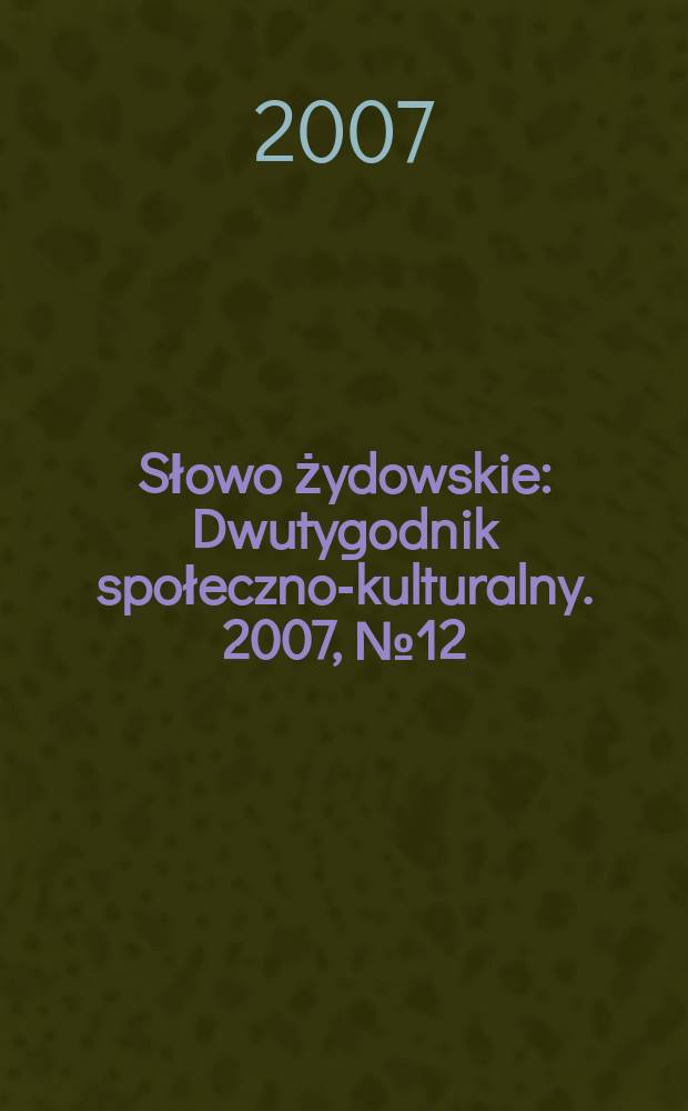Słowo żydowskie : Dwutygodnik społeczno-kulturalny. 2007, № 12/13 (402/403)