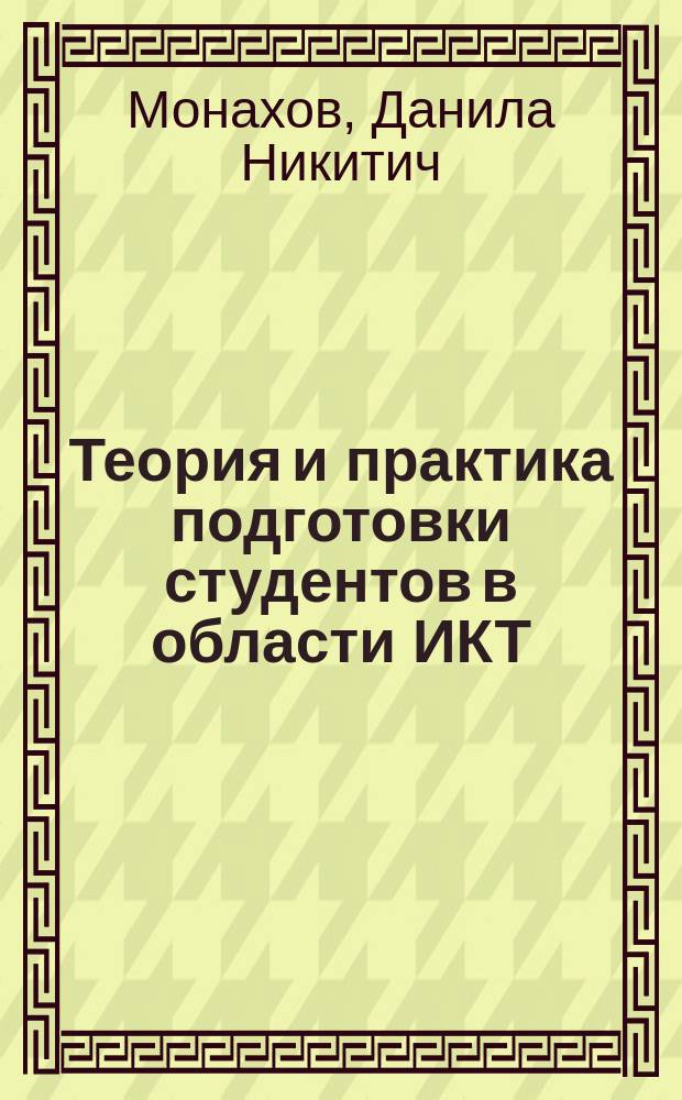 Теория и практика подготовки студентов в области ИКТ : монография