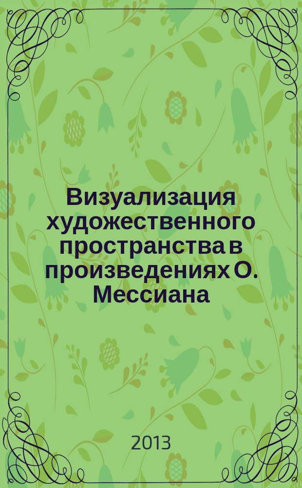 Визуализация художественного пространства в произведениях О. Мессиана (на примере циклов "Двадцать взглядов на младенца Иисуса", "Квартет на конец времени", "Каталог птиц") : автореферат диссертации на соискание ученой степени кандидата искусствоведения : специальность 17.00.02 <Музыкальное искусство>