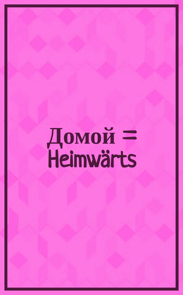 Домой = Heimw&auml;rts : открытое письмо