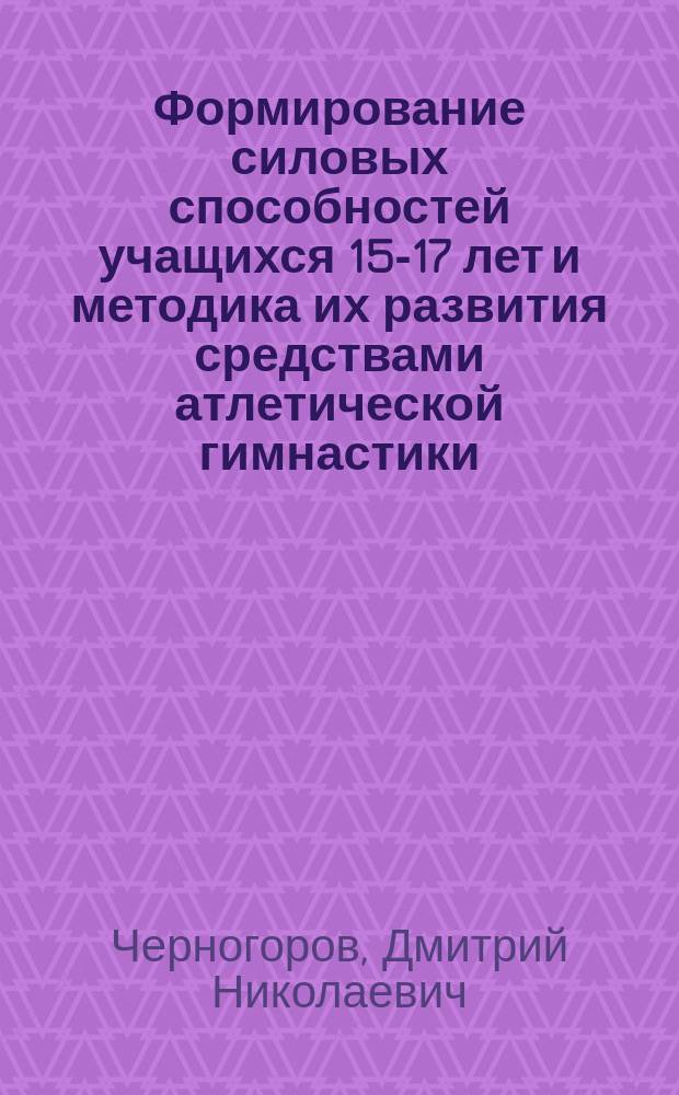 Формирование силовых способностей учащихся 15-17 лет и методика их развития средствами атлетической гимнастики : автореферат диссертации на соискание ученой степени кандидата педагогических наук : специальность 13.00.04 <Теория и методика физического воспитания, спортивной тренировки, оздоровительной и адаптивной физической культуры>