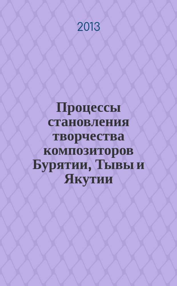 Процессы становления творчества композиторов Бурятии, Тывы и Якутии : автореферат диссертации на соискание ученой степени доктора искусствоведения : специальность 17.00.02 <Музыкальное искусство>