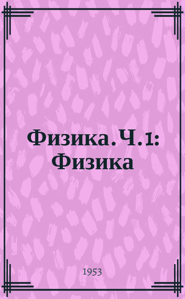 Физика. Ч. 1 : Физика