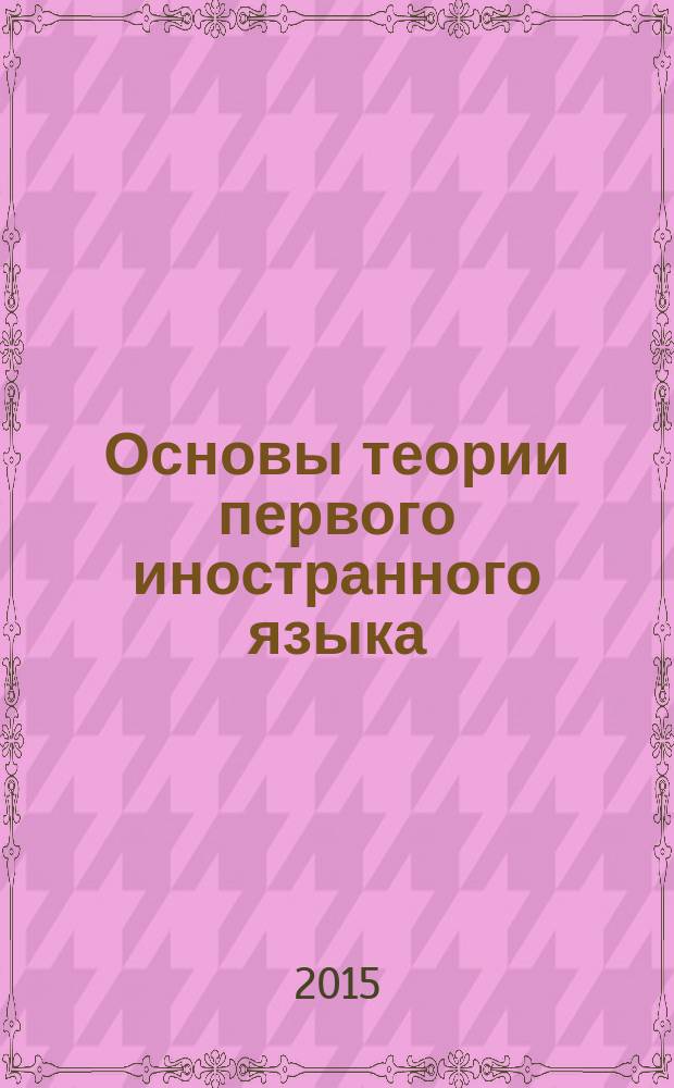 Основы теории первого иностранного языка (английский язык) : теоретическая грамматика : курс лекций : для студентов II-III курсов факультета иностранных языков, обучающихся по специальности "Лингвистика"
