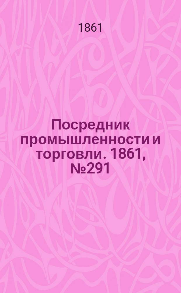 Посредник промышленности и торговли. 1861, №291 (9 дек.)