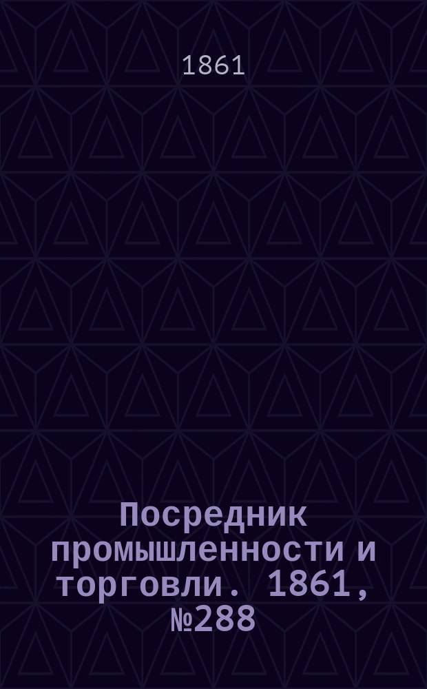 Посредник промышленности и торговли. 1861, №288 (6 дек.)