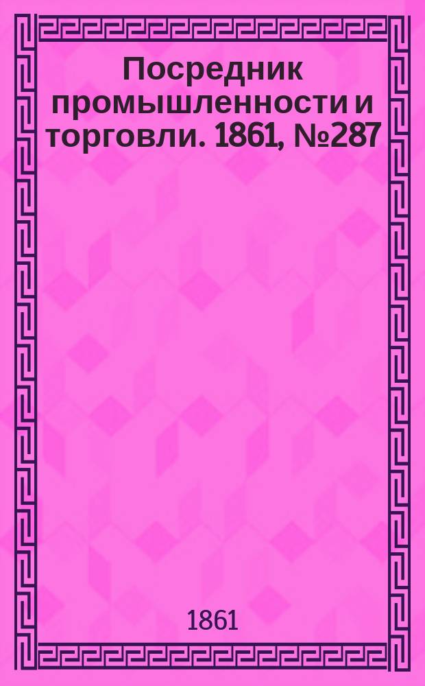 Посредник промышленности и торговли. 1861, №287 (5 дек.)