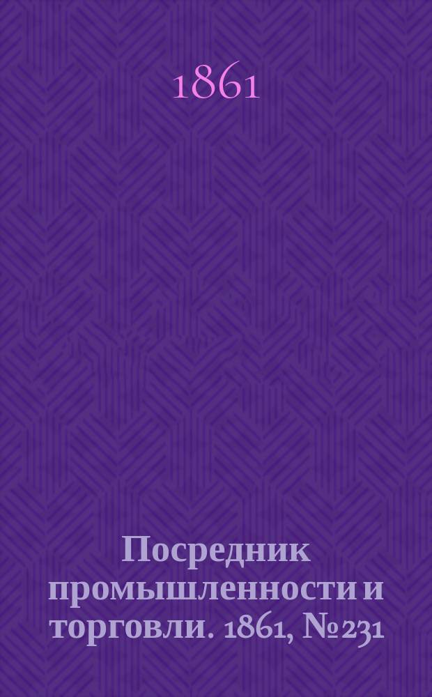 Посредник промышленности и торговли. 1861, №231 (30 cент.)